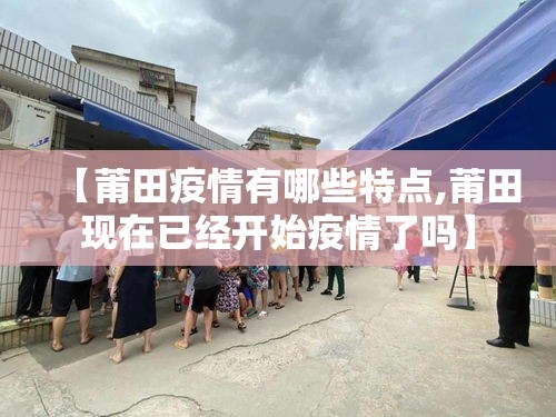 【莆田疫情有哪些特点,莆田现在已经开始疫情了吗】 【莆田疫情有哪些特点,莆田现在已经开始疫情了吗】