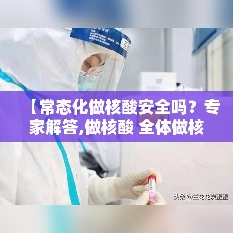 【常态化做核酸安全吗？专家解答,做核酸 全体做核酸】