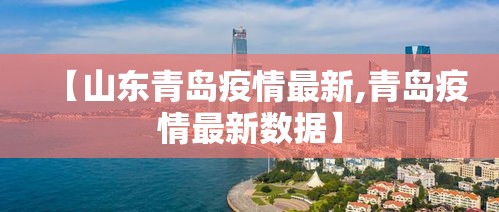 【山东青岛疫情最新,青岛疫情最新数据】 【山东青岛疫情最新,青岛疫情最新数据】