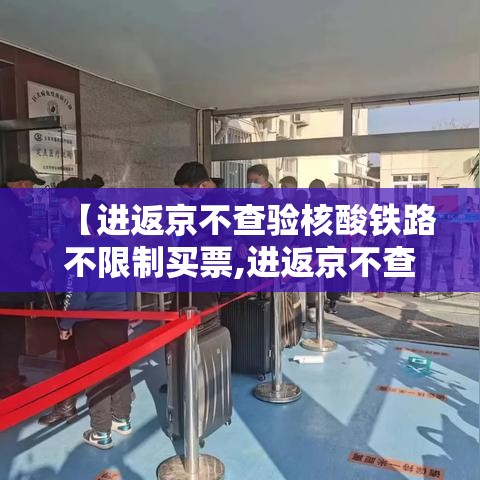 【进返京不查验核酸铁路不限制买票,进返京不查验核酸铁路不限制买票吗】 【进返京不查验核酸铁路不限制买票,进返京不查验核酸铁路不限制买票吗】