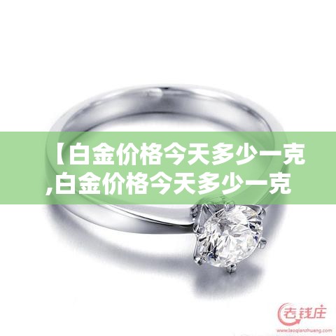 【白金价格今天多少一克,白金价格今天多少一克贰0贰壹】