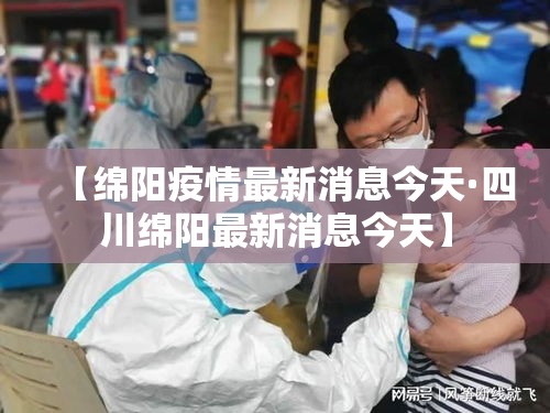 【绵阳疫情最新消息今天·四川绵阳最新消息今天】 【绵阳疫情最新消息今天·四川绵阳最新消息今天】