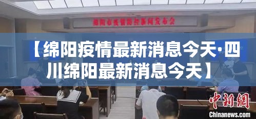 【绵阳疫情最新消息今天·四川绵阳最新消息今天】 【绵阳疫情最新消息今天·四川绵阳最新消息今天】