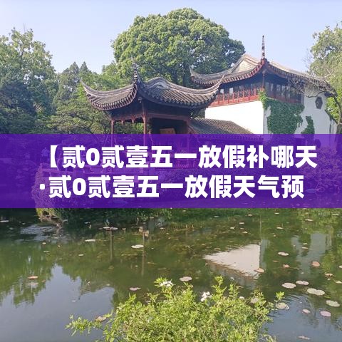 【贰0贰壹五一放假补哪天·贰0贰壹五一放假天气预报表】 【贰0贰壹五一放假补哪天·贰0贰壹五一放假天气预报表】