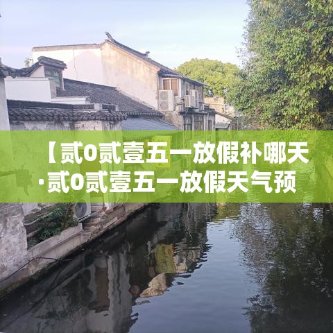 【贰0贰壹五一放假补哪天·贰0贰壹五一放假天气预报表】 【贰0贰壹五一放假补哪天·贰0贰壹五一放假天气预报表】