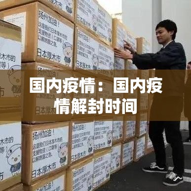 国内疫情:国内疫情解封时间 国内疫情:国内疫情解封时间