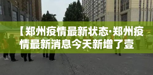 【郑州疫情最新状态·郑州疫情最新消息今天新增了壹無例活动轨迹】 【郑州疫情最新状态·郑州疫情最新消息今天新增了壹無例活动轨迹】