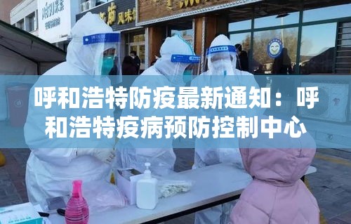 呼和浩特防疫最新通知:呼和浩特疫病预防控制中心官网首页 呼和浩特防疫最新通知:呼和浩特疫病预防控制中心官网首页