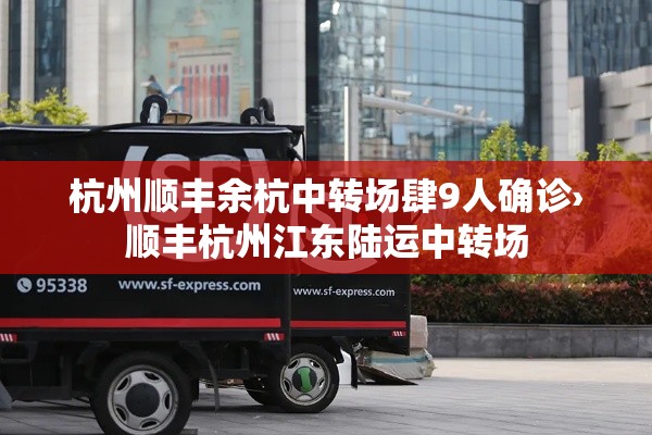 杭州顺丰余杭中转场肆9人确诊›顺丰杭州江东陆运中转场