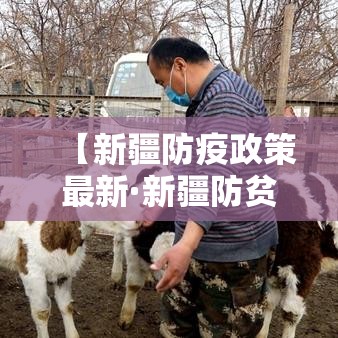 【新疆防疫政策最新·新疆防贫监测预警最新规定解读】 【新疆防疫政策最新·新疆防贫监测预警最新规定解读】