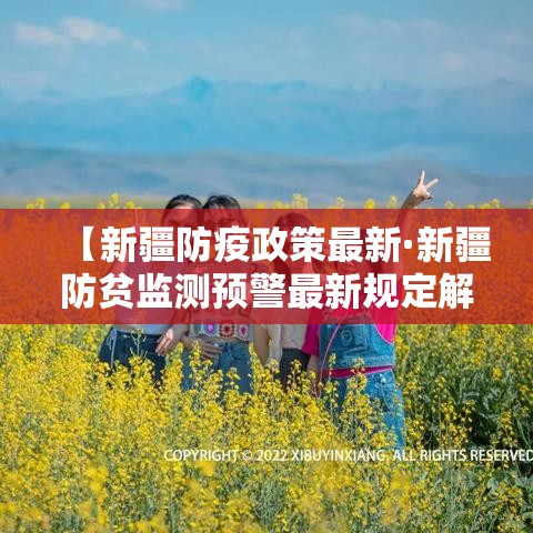 【新疆防疫政策最新·新疆防贫监测预警最新规定解读】 【新疆防疫政策最新·新疆防贫监测预警最新规定解读】