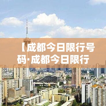 【成都今日限行号码·成都今日限行车辆尾号】 【成都今日限行号码·成都今日限行车辆尾号】