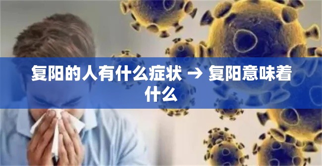 复阳的人有什么症状 → 复阳意味着什么