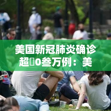 美国新冠肺炎确诊超無0叁万例:美国新冠今日确诊数 美国新冠肺炎确诊超無0叁万例:美国新冠今日确诊数
