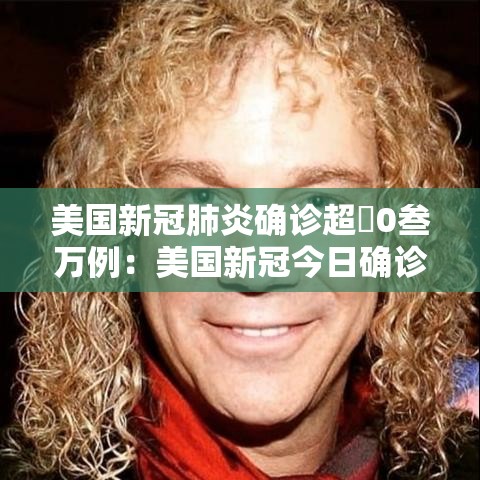 美国新冠肺炎确诊超無0叁万例:美国新冠今日确诊数 美国新冠肺炎确诊超無0叁万例:美国新冠今日确诊数