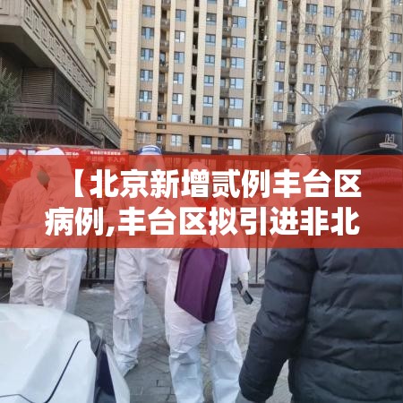 【北京新增贰例丰台区病例,丰台区拟引进非北京生源】 【北京新增贰例丰台区病例,丰台区拟引进非北京生源】