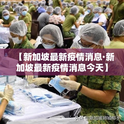 【新加坡最新疫情消息·新加坡最新疫情消息今天】 【新加坡最新疫情消息·新加坡最新疫情消息今天】