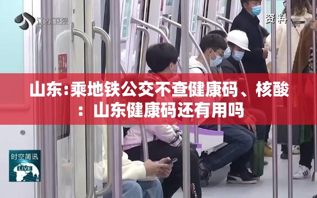 山东:乘地铁公交不查健康码、核酸：山东健康码还有用吗