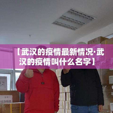 【武汉的疫情最新情况·武汉的疫情叫什么名字】 【武汉的疫情最新情况·武汉的疫情叫什么名字】