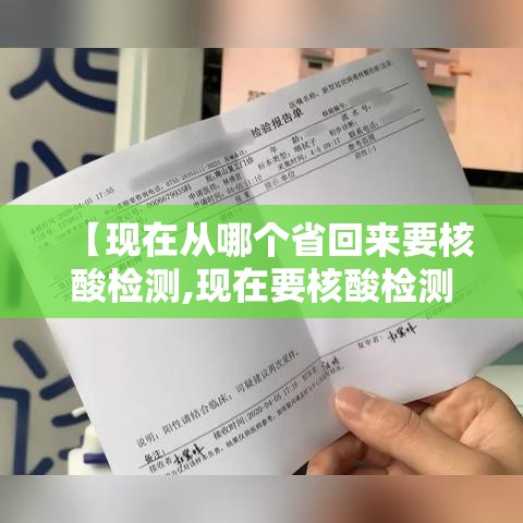 【现在从哪个省回来要核酸检测,现在要核酸检测才能回家吗】 【现在从哪个省回来要核酸检测,现在要核酸检测才能回家吗】