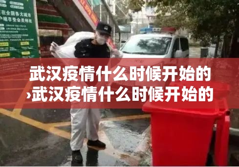 武汉疫情什么时候开始的›武汉疫情什么时候开始的日期 武汉疫情什么时候开始的›武汉疫情什么时候开始的日期