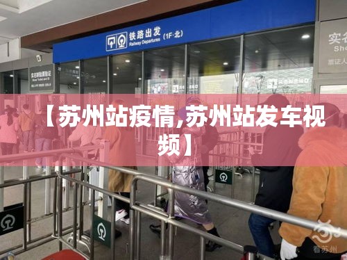 【苏州站疫情,苏州站发车视频】 【苏州站疫情,苏州站发车视频】