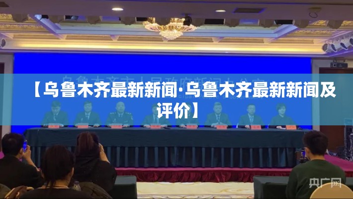 【乌鲁木齐最新新闻·乌鲁木齐最新新闻及评价】 【乌鲁木齐最新新闻·乌鲁木齐最新新闻及评价】