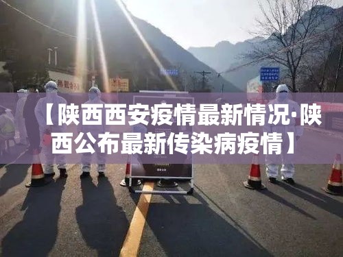 【陕西西安疫情最新情况·陕西公布最新传染病疫情】 【陕西西安疫情最新情况·陕西公布最新传染病疫情】