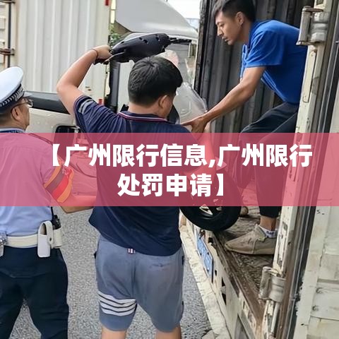 【广州限行信息,广州限行处罚申请】 【广州限行信息,广州限行处罚申请】
