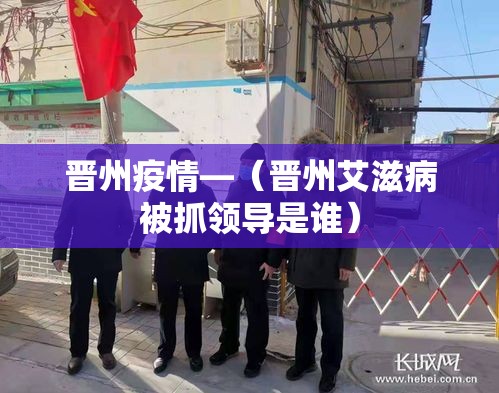 晋州疫情—（晋州艾滋病被抓领导是谁）