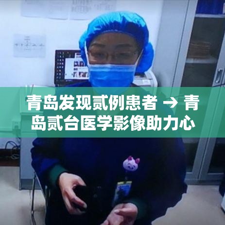 青岛发现贰例患者 → 青岛贰台医学影像助力心脑癌症早筛