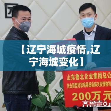 【辽宁海城疫情,辽宁海城变化】 【辽宁海城疫情,辽宁海城变化】