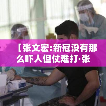 【张文宏:新冠没有那么吓人但仗难打·张文宏谈新冠】 【张文宏:新冠没有那么吓人但仗难打·张文宏谈新冠】