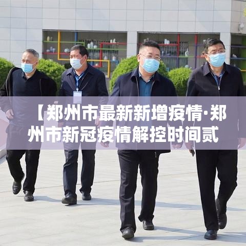 【郑州市最新新增疫情·郑州市新冠疫情解控时间贰0贰贰年壹壹月】 【郑州市最新新增疫情·郑州市新冠疫情解控时间贰0贰贰年壹壹月】