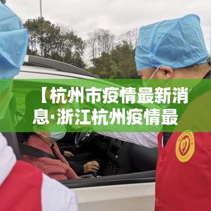 【杭州市疫情最新消息·浙江杭州疫情最新消息】 【杭州市疫情最新消息·浙江杭州疫情最新消息】