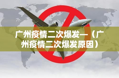 广州疫情二次爆发—(广州疫情二次爆发原因) 广州疫情二次爆发—(广州疫情二次爆发原因)