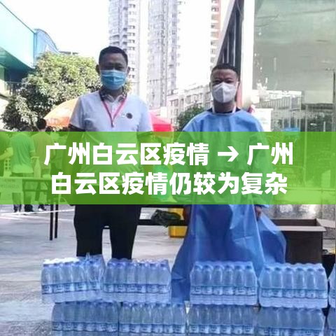 广州白云区疫情 → 广州白云区疫情仍较为复杂