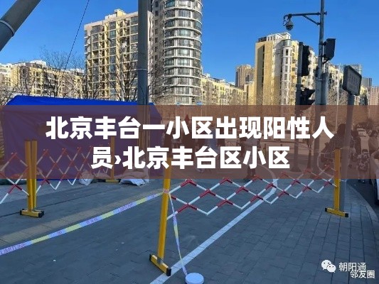 北京丰台一小区出现阳性人员›北京丰台区小区 北京丰台一小区出现阳性人员›北京丰台区小区