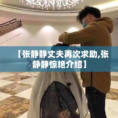 【张静静丈夫再次求助,张静静惊艳介绍】 【张静静丈夫再次求助,张静静惊艳介绍】