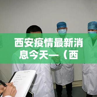 西安疫情最新消息今天—(西安疫情最新情况) 西安疫情最新消息今天—(西安疫情最新情况)