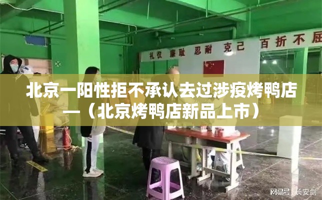 北京一阳性拒不承认去过涉疫烤鸭店—（北京烤鸭店新品上市）
