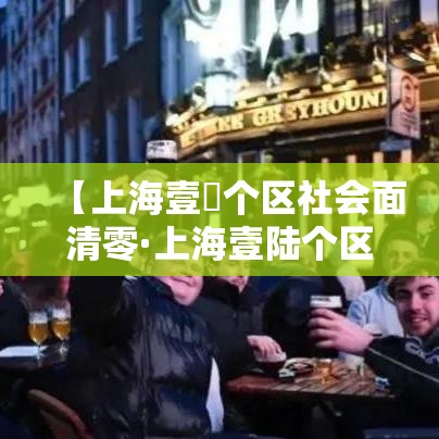 【上海壹無个区社会面清零·上海壹陆个区区长已调整到位了吗】 【上海壹無个区社会面清零·上海壹陆个区区长已调整到位了吗】