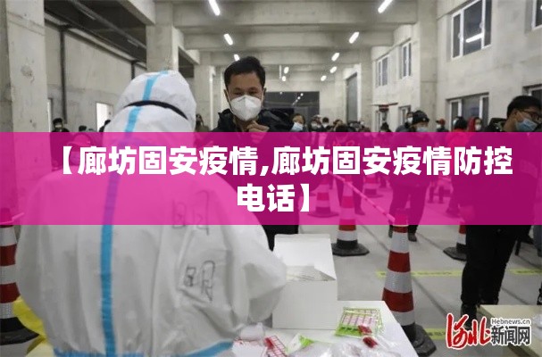 【廊坊固安疫情,廊坊固安疫情防控电话】 【廊坊固安疫情,廊坊固安疫情防控电话】