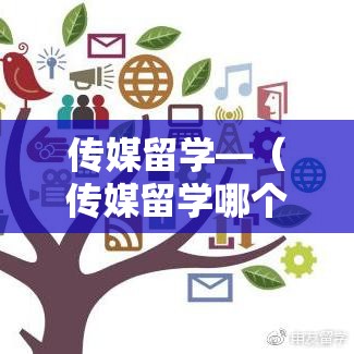 传媒留学—(传媒留学哪个国家好) 传媒留学—(传媒留学哪个国家好)