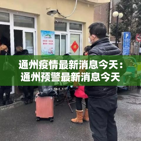 通州疫情最新消息今天:通州预警最新消息今天 通州疫情最新消息今天:通州预警最新消息今天