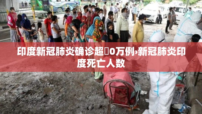 印度新冠肺炎确诊超無0万例›新冠肺炎印度死亡人数