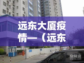 远东大厦疫情—(远东大厦几点开门) 远东大厦疫情—(远东大厦几点开门)