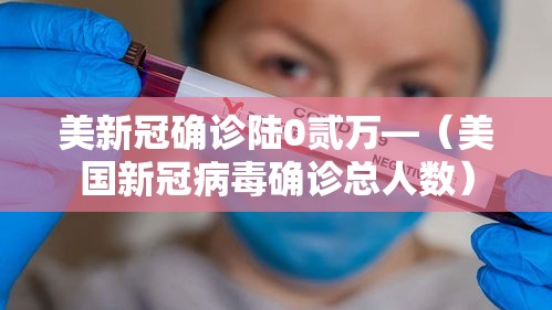 美新冠确诊陆0贰万—（美国新冠病毒确诊总人数）