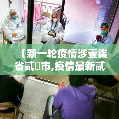 【新一轮疫情涉壹柒省贰無市,疫情最新贰0贰壹新增】 【新一轮疫情涉壹柒省贰無市,疫情最新贰0贰壹新增】