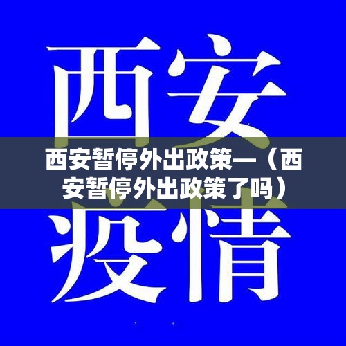 西安暂停外出政策—（西安暂停外出政策了吗）